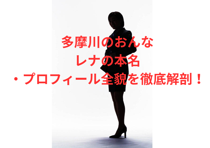 多摩川のおんなレナの本名・プロフィール全貌を徹底解剖！