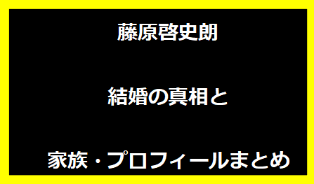 藤原啓史朗 結婚の真相と家族・プロフィールまとめ