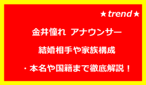 金井憧れ 結婚相手や家族構成・本名や国籍まで徹底解説!