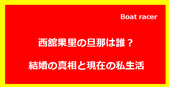 西舘果里の旦那は誰？結婚の真相と現在の私生活