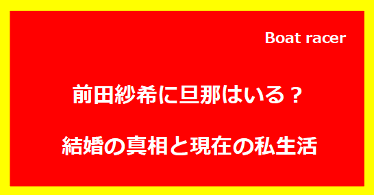前田紗希に旦那はいる？結婚の真相と現在の私生活