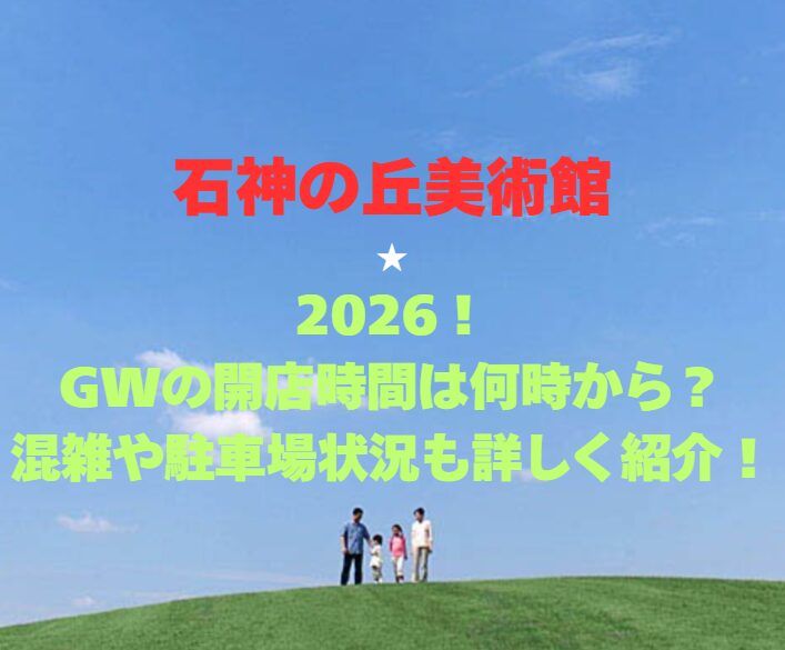 【石神の丘美術館】2026！GWの開館時間と混雑情報も紹介！
