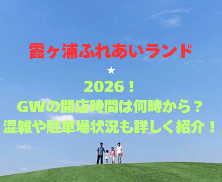 【霞ヶ浦ふれあいランド】2026！GWの開館時間は何時から？混雑や駐車場状況も詳しく紹介！