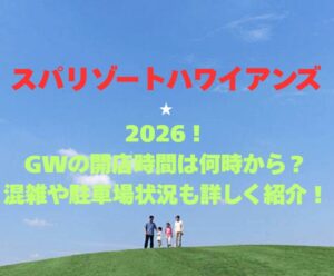 【スパリゾートハワイアンズ】2026！GWの開館時間は何時から？混雑や駐車場状況も詳しく紹介！