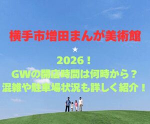 【横手市増田まんが美術館】2026!GWの開館時間は何時から?混雑や駐車場状況も詳しく紹介!