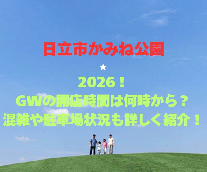 【日立市かみね公園】2026！GWの開園時間は何時から？混雑や駐車場状況も詳しく紹介！