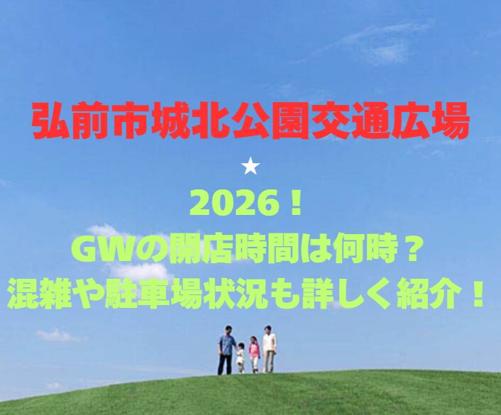 【弘前市城北公園交通広場】2026！GWの営業時間は？混雑や駐車場状況も詳しく紹介！