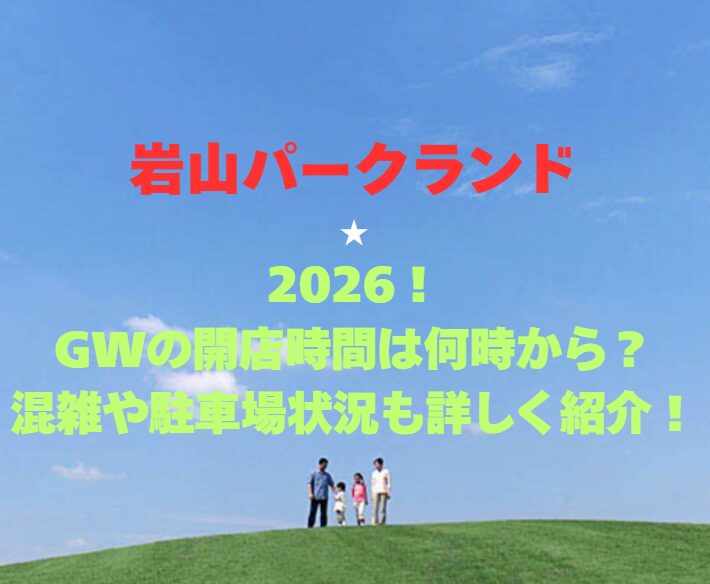 【岩山パークランド】2026！GWの開園時間は何時から？混雑や駐車場情報も詳しく紹介！