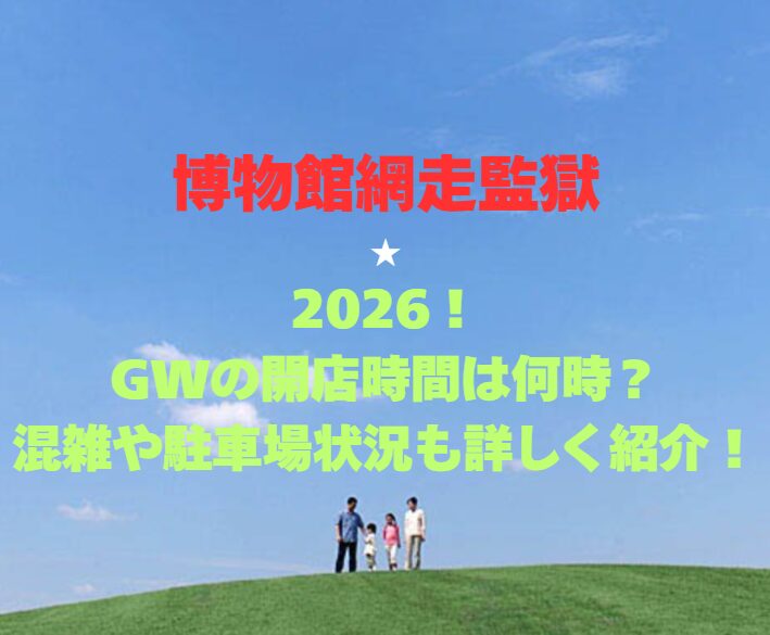【博物館網走監獄】2026GWの開館時間は何時？混雑や駐車場状況も詳しく紹介！