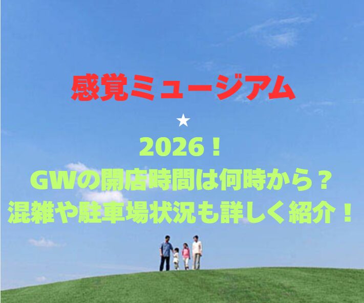 【感覚ミュージアム】2026！GWの開店時間は何時から？混雑や駐車場状況も詳しく紹介！