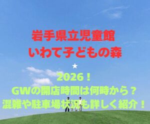 【岩手県立児童館 いわて子どもの森】2026!GWの開館時間は何時から?混雑や駐車場も詳しく紹介!
