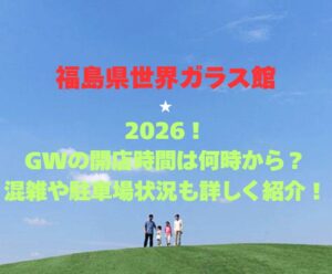 【福島県世界ガラス館】2026！GWの開館時間は何時から？混雑や駐車場状況も詳しく紹介！