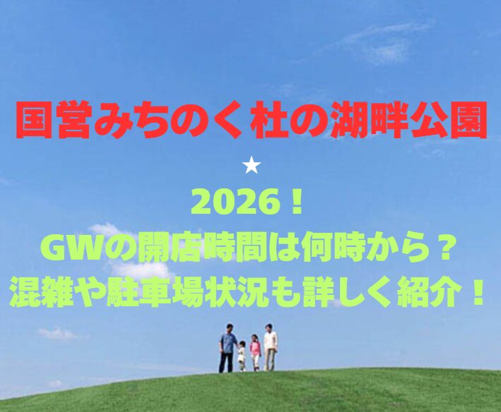 【国営みちのく杜の湖畔公園】2026！GWの開園時間や混雑駐車場情報