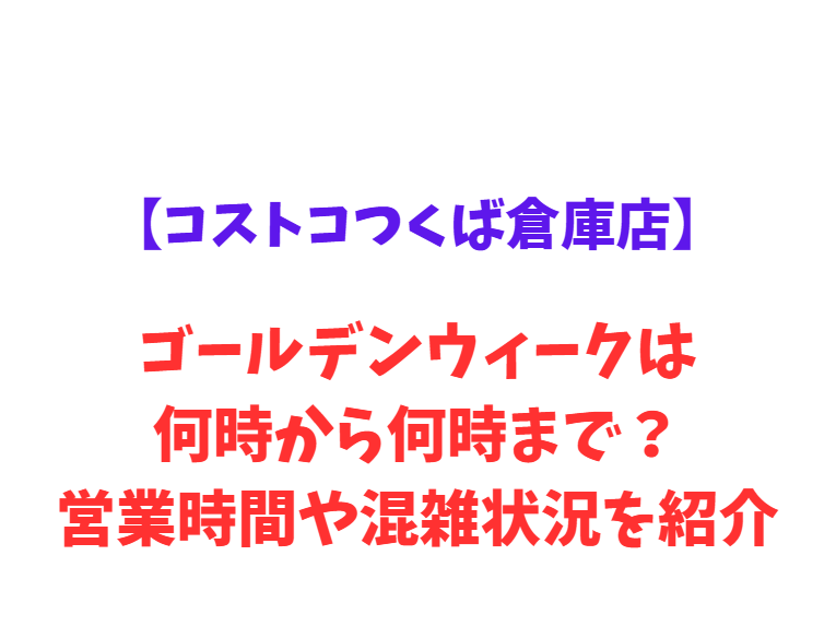【コストコつくば倉庫店】GW2026は何時から何時まで？混雑・駐車場情報！