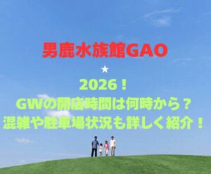 【男鹿水族館GAO】2026！GWの開館時間は何時から？混雑や駐車場状況も詳しく紹介！