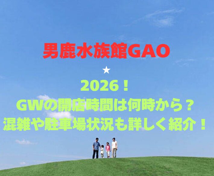 【男鹿水族館GAO】2026！GWの開館時間は何時から？混雑や駐車場状況も詳しく紹介！