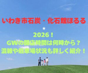 【いわき市石炭・化石館ほるる】2026!GWの開館時間は何時から?混雑や駐車場状況も詳しく紹介!