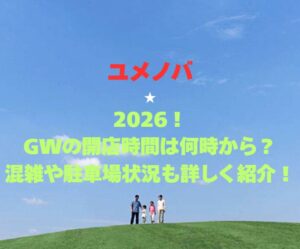 【ユメノバ】2026！GWの開館時間は何時から？混雑や駐車場状況も詳しく紹介！