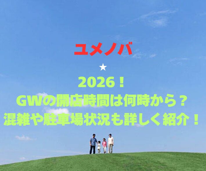 【ユメノバ】2026！GWの開館時間は何時から？混雑や駐車場状況も詳しく紹介！