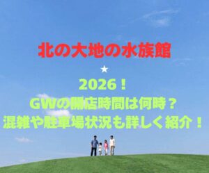 【北の大地の水族館】2026！GWの開店時間は何時？混雑や駐車場状況も詳しく紹介！