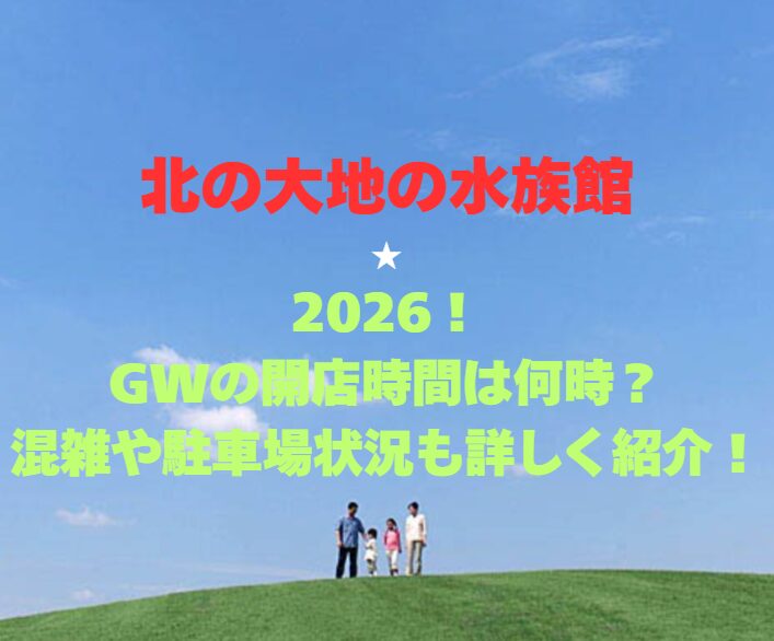 【北の大地の水族館】2026！GWの開店時間は何時？混雑や駐車場状況も詳しく紹介！