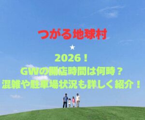 【つがる地球村】2026!GWの営業時間は?混雑や駐車場状況も詳しく紹介!