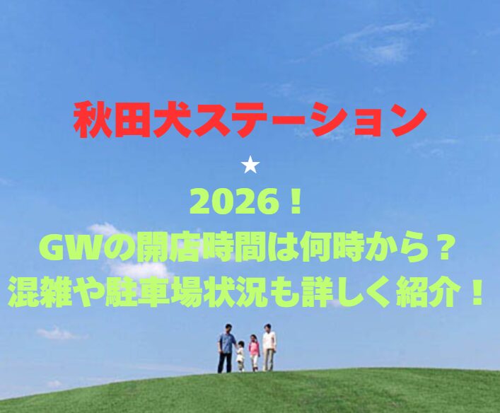 【秋田犬ステーション】2026！GWの開館時間は何時から？混雑や駐車場状況も詳しく紹介！