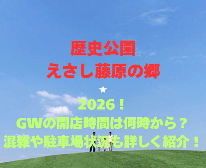 【歴史公園えさし藤原の郷】2026！GWの開館時間は何時から？混雑や駐車場も詳しく紹介！