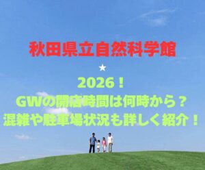 【秋田県立自然科学館】2026！GWの開館時間は何時から？混雑や駐車場状況も詳しく紹介！