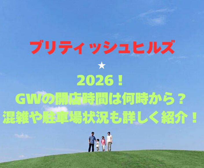 【ブリティッシュヒルズ】2026！GWの開店時間は何時から？混雑や駐車場状況も詳しく紹介！