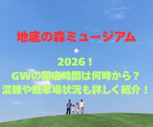 【地底の森ミュージアム】2026!GWの開館時間は何時から?混雑や駐車場状況も詳しく紹介!
