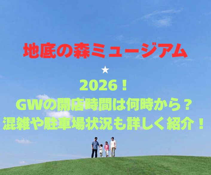 【地底の森ミュージアム】2026！GWの開館時間は何時から？混雑や駐車場状況も詳しく紹介！