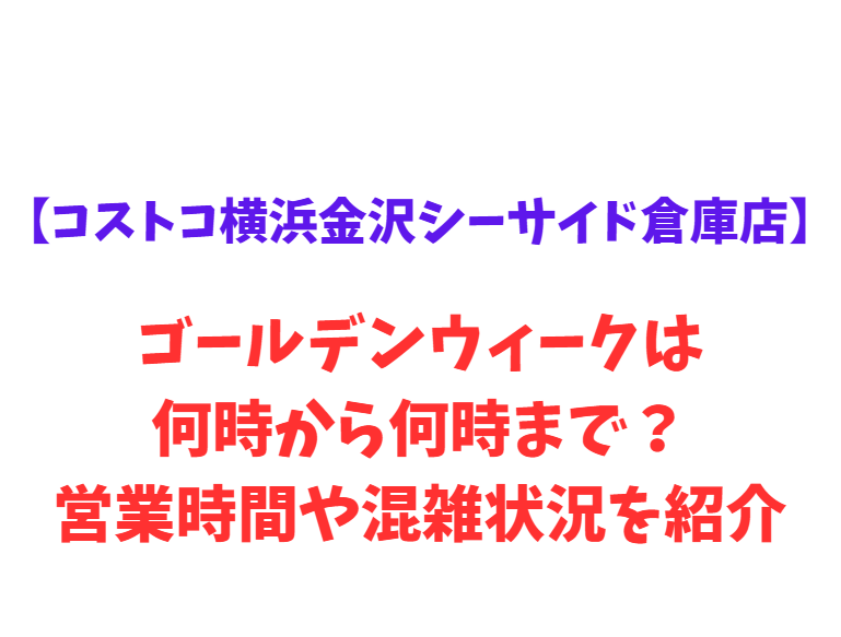 【コストコ横浜金沢シーサイド倉庫店】GW2026は何時から？混雑や営業時間を紹介！