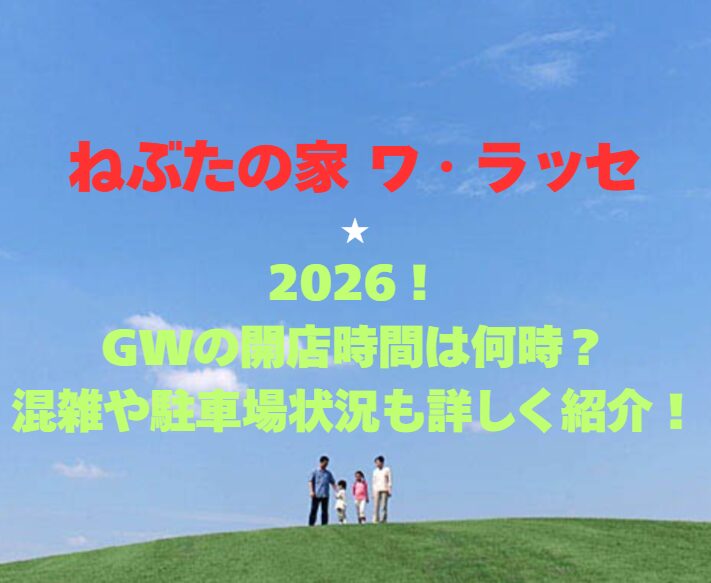 【ねぶたの家 ワ・ラッセ】2026！GWの開店時間は何時？混雑や駐車場状況も詳しく紹介！