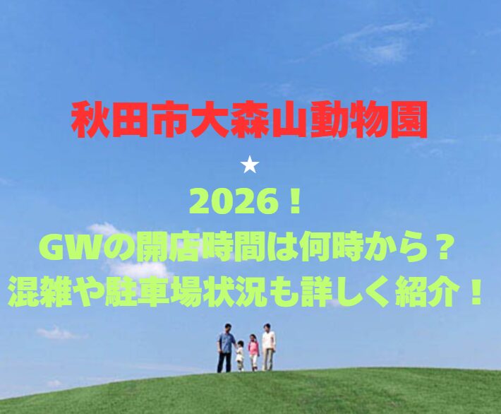 【秋田市大森山動物園】2026！GWの開園時間は何時から？混雑や駐車場状況も詳しく紹介！