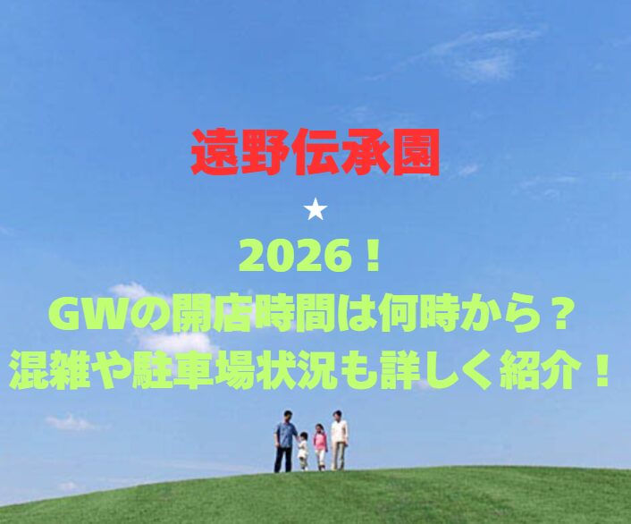 【遠野伝承園】2026！GWの開館時間は何時から？混雑や駐車場状況も詳しく紹介！