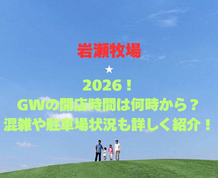 【岩瀬牧場】2026！GWの開園時間は何時から？混雑や駐車場状況も詳しく紹介！