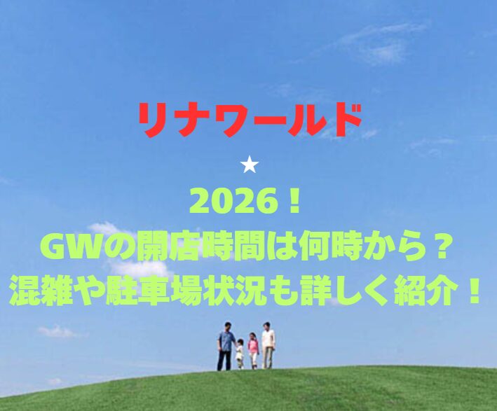 【リナワールド】2026！GWの開園時間は何時から？混雑や駐車場状況も詳しく紹介！
