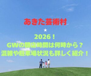 【あきた芸術村】2026!GWの開店時間は何時から?混雑や駐車場状況も詳しく紹介!