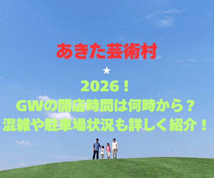 【あきた芸術村】2026！GWの開店時間は何時から？混雑や駐車場状況も詳しく紹介！