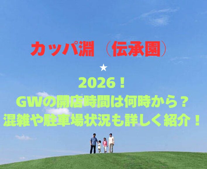 【カッパ淵（伝承園）】2026！GWの開館時間は何時から？混雑や駐車場状況も詳しく紹介！
