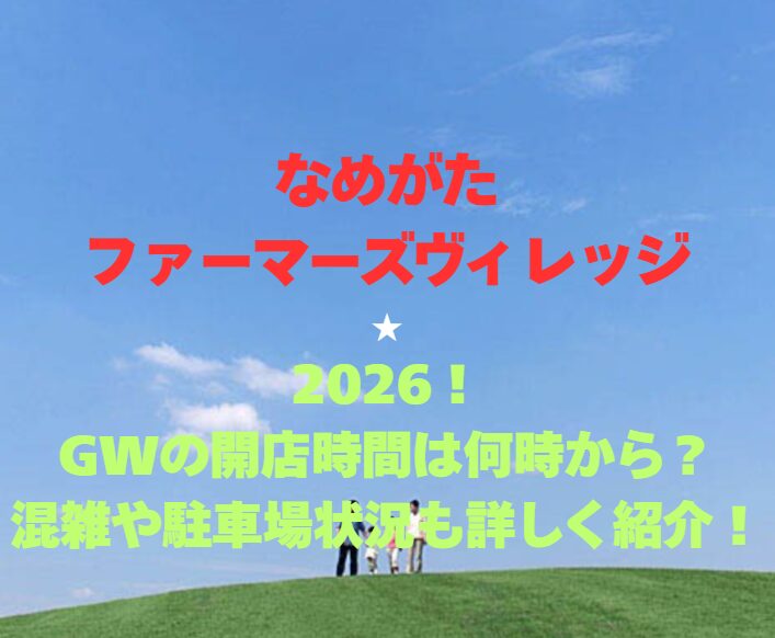 【なめがたファーマーズヴィレッジ】2026！GWの開園時間は何時から？混雑や駐車場状況も詳しく紹介！