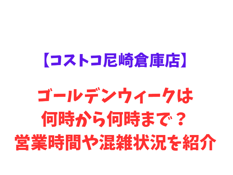 【コストコ尼崎倉庫店】GW2026は何時から？営業時間や混雑状況を紹介！