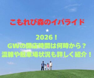 【こもれび森のイバライド】2026!GWの開園時間は何時から?混雑や駐車場状況も詳しく紹介!