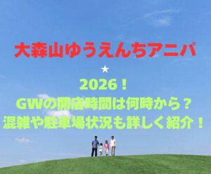 【大森山ゆうえんちアニパ】2026！GWの開園時間は何時から？混雑や駐車場状況も詳しく紹介！