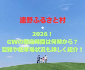 【遠野ふるさと村】2026!GWの開館時間は何時から?混雑や駐車場状況も詳しく紹介!