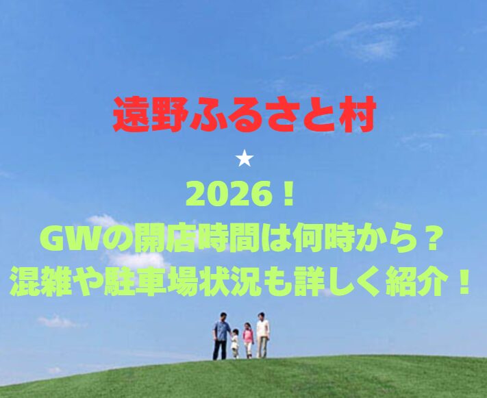 【遠野ふるさと村】2026！GWの開館時間は何時から？混雑や駐車場状況も詳しく紹介！