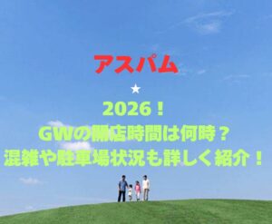 【アスパム】2026!GWの開館時間は何時?混雑や駐車場状況も詳しく紹介!
