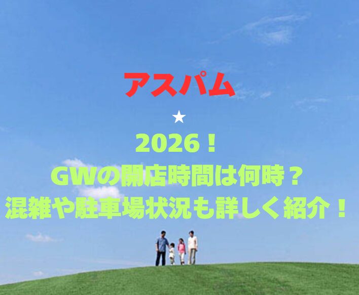 【アスパム】2026！GWの開館時間は何時？混雑や駐車場状況も詳しく紹介！