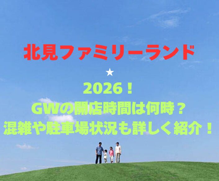 【北見ファミリーランド】2026GW！開園時間は何時？混雑や駐車場状況も詳しく紹介！